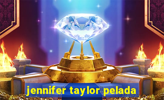 jennifer taylor pelada